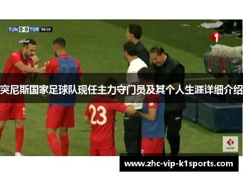 突尼斯国家足球队现任主力守门员及其个人生涯详细介绍