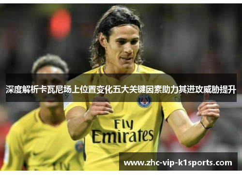 深度解析卡瓦尼场上位置变化五大关键因素助力其进攻威胁提升