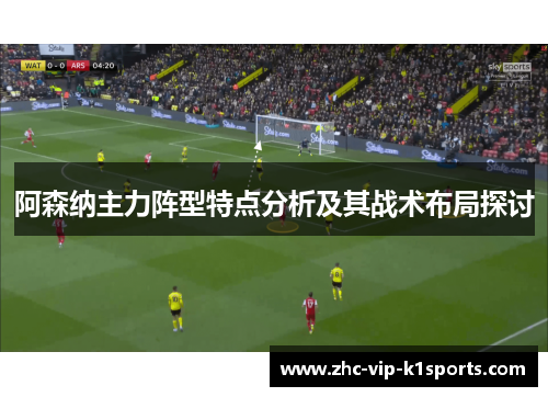 阿森纳主力阵型特点分析及其战术布局探讨