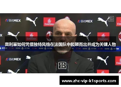 奥利塞如何凭借独特风格在法国队中脱颖而出并成为关键人物