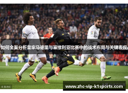 如何全面分析皇家马德里与塞维利亚比赛中的战术布局与关键表现