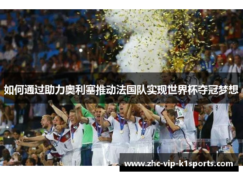如何通过助力奥利塞推动法国队实现世界杯夺冠梦想