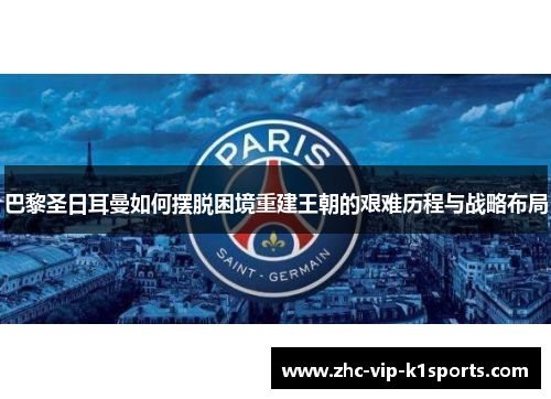 巴黎圣日耳曼如何摆脱困境重建王朝的艰难历程与战略布局