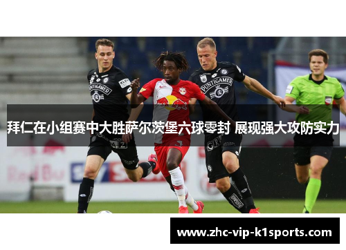 拜仁在小组赛中大胜萨尔茨堡六球零封 展现强大攻防实力