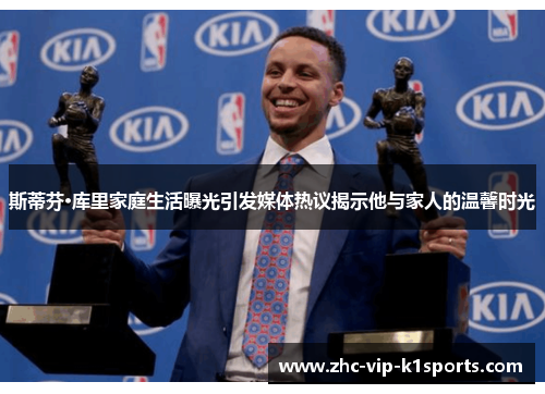 斯蒂芬·库里家庭生活曝光引发媒体热议揭示他与家人的温馨时光