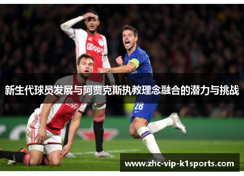 新生代球员发展与阿贾克斯执教理念融合的潜力与挑战