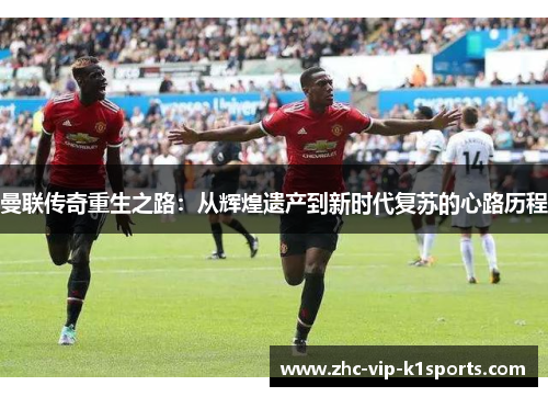 曼联传奇重生之路：从辉煌遗产到新时代复苏的心路历程