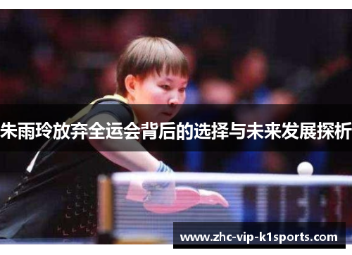 朱雨玲放弃全运会背后的选择与未来发展探析 朱雨玲放弃全运会背后的选择与未来发展探析
