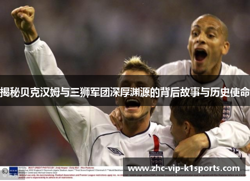 揭秘贝克汉姆与三狮军团深厚渊源的背后故事与历史使命