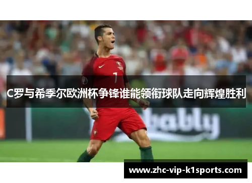 C罗与希季尔欧洲杯争锋谁能领衔球队走向辉煌胜利