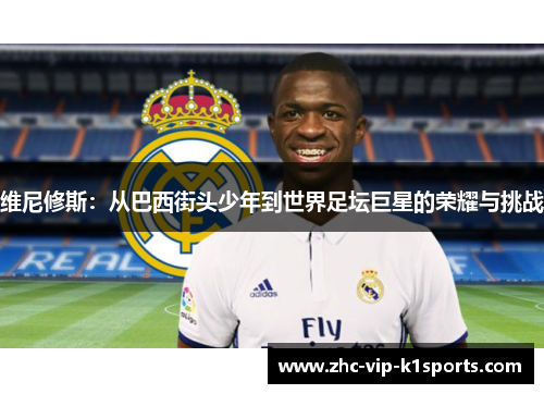 维尼修斯：从巴西街头少年到世界足坛巨星的荣耀与挑战