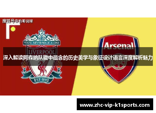 深入解读阿森纳队徽中蕴含的历史美学与象征设计语言深度解析魅力