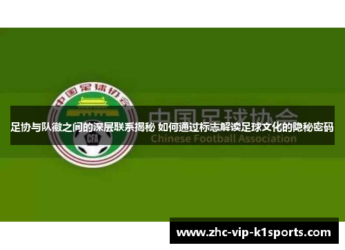 足协与队徽之间的深层联系揭秘 如何通过标志解读足球文化的隐秘密码