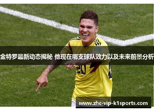金特罗最新动态揭秘 他现在哪支球队效力以及未来前景分析