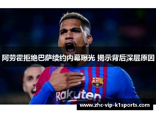 阿劳霍拒绝巴萨续约内幕曝光 揭示背后深层原因