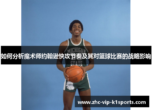 如何分析魔术师约翰逊快攻节奏及其对篮球比赛的战略影响