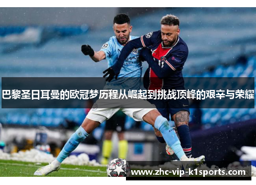 巴黎圣日耳曼的欧冠梦历程从崛起到挑战顶峰的艰辛与荣耀 巴黎圣日耳曼的欧冠梦历程从崛起到挑战顶峰的艰辛与荣耀