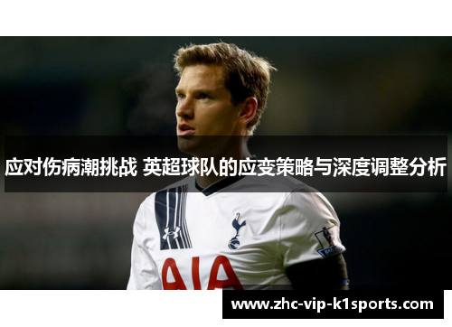 应对伤病潮挑战 英超球队的应变策略与深度调整分析 应对伤病潮挑战 英超球队的应变策略与深度调整分析