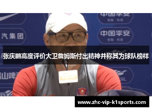 张庆鹏高度评价大卫詹姆斯付出精神并称其为球队榜样 张庆鹏高度评价大卫詹姆斯付出精神并称其为球队榜样