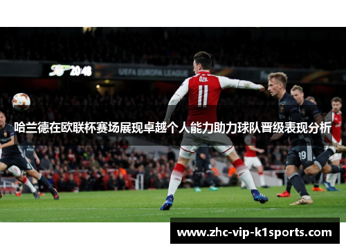 哈兰德在欧联杯赛场展现卓越个人能力助力球队晋级表现分析 哈兰德在欧联杯赛场展现卓越个人能力助力球队晋级表现分析