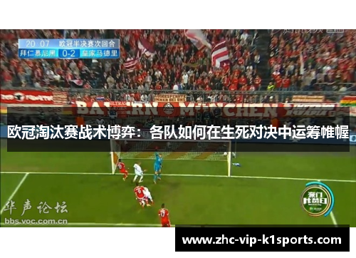 欧冠淘汰赛战术博弈:各队如何在生死对决中运筹帷幄 欧冠淘汰赛战术博弈:各队如何在生死对决中运筹帷幄
