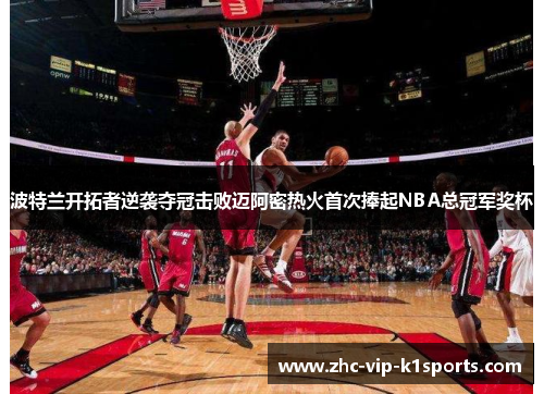 波特兰开拓者逆袭夺冠击败迈阿密热火首次捧起NBA总冠军奖杯 波特兰开拓者逆袭夺冠击败迈阿密热火首次捧起NBA总冠军奖杯