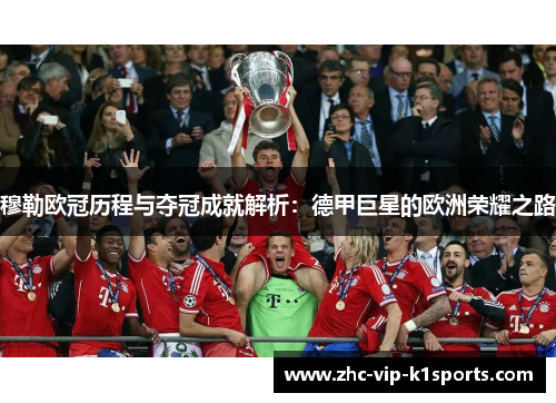 穆勒欧冠历程与夺冠成就解析：德甲巨星的欧洲荣耀之路