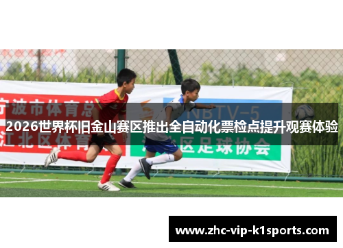 2026世界杯旧金山赛区推出全自动化票检点提升观赛体验