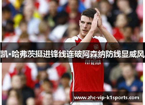 凯·哈弗茨挺进锋线连破阿森纳防线显威风