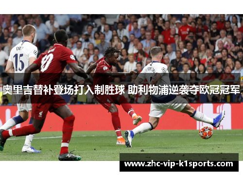 奥里吉替补登场打入制胜球 助利物浦逆袭夺欧冠冠军