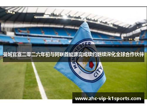 曼城官宣二零二六年初与阿联酋能源完成续约继续深化全球合作伙伴