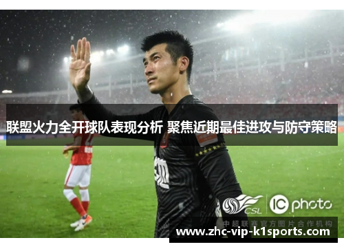 联盟火力全开球队表现分析 聚焦近期最佳进攻与防守策略