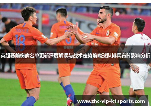 英超赛前伤病名单更新深度解读与战术走势前瞻球队排兵布阵影响分析